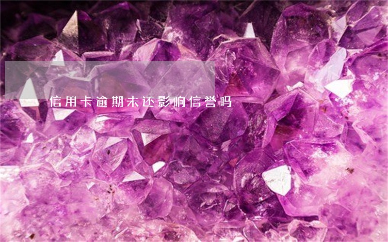信用卡逾期未还影响信誉吗 信用卡逾期未还影响信誉吗