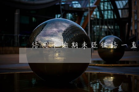 信用卡逾期未还征信一直都有吗