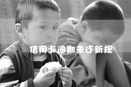 信用卡逾期未还新规 信用卡逾期未还新规