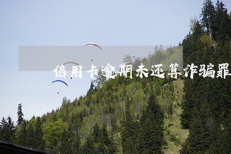 信用卡逾期未还算诈骗罪吗 信用卡逾期未还算诈骗罪吗