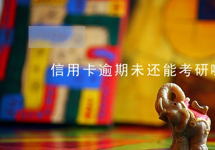 信用卡逾期未还能考研嘛