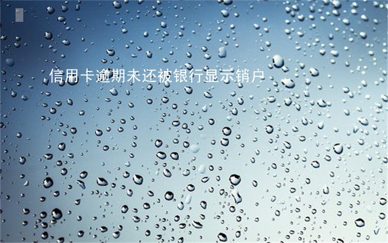 信用卡逾期未还被银行显示销户 信用卡逾期未还被银行显示销户