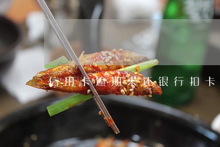 信用卡逾期未还银行扣卡 信用卡逾期未还银行扣卡