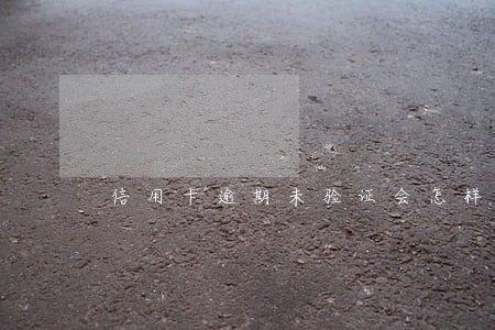 信用卡逾期未验证会怎样 信用卡逾期未验证会怎样