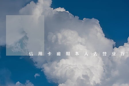 信用卡逾期本人去营业厅协商