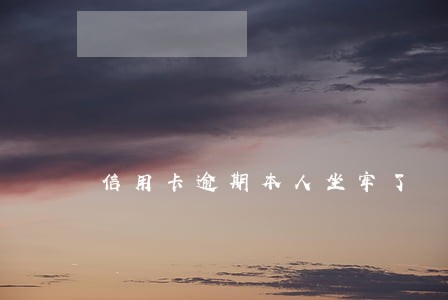 信用卡逾期本人坐牢了 信用卡逾期本人坐牢了