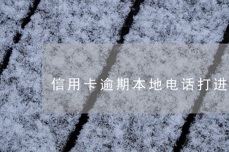 信用卡逾期本地电话打进来了 信用卡逾期本地电话打进来了