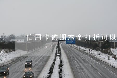 信用卡逾期本金打折可以吗 信用卡逾期本金打折可以吗
