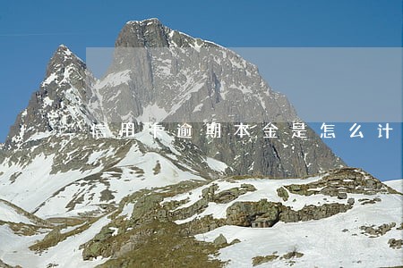 信用卡逾期本金是怎么计算的 信用卡逾期本金是怎么计算的