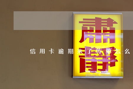 信用卡逾期来了传单怎么办 信用卡逾期来了传单怎么办