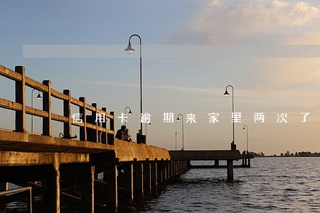 信用卡逾期来家里两次了 信用卡逾期来家里两次了