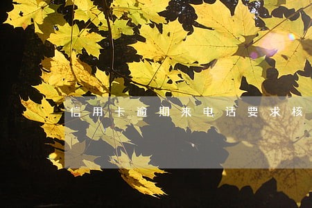 信用卡逾期来电话要求核实信息 信用卡逾期来电话要求核实信息