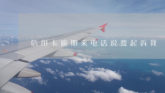 信用卡逾期来电话说要起诉我 信用卡逾期来电话说要起诉我