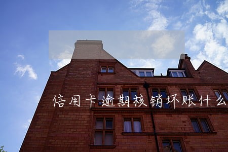 信用卡逾期核销坏账什么意思 信用卡逾期核销坏账什么意思