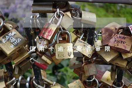 信用卡逾期案件审限 信用卡逾期案件审限
