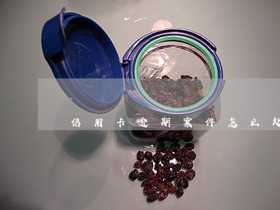 信用卡逾期案件怎么处理方法