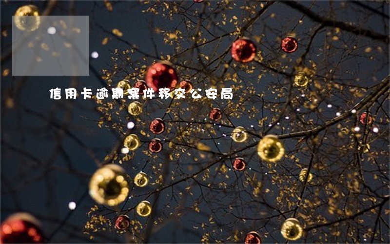 信用卡逾期案件移交公安局 信用卡逾期案件移交公安局