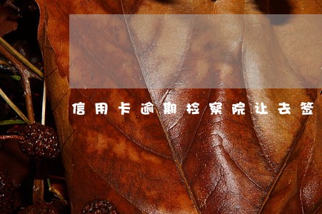 信用卡逾期检察院让去签字