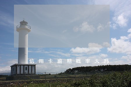 信用卡逾期概率大吗 信用卡逾期概率大吗
