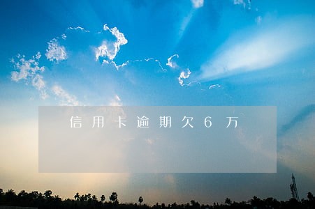 信用卡逾期欠6万 信用卡逾期欠6万