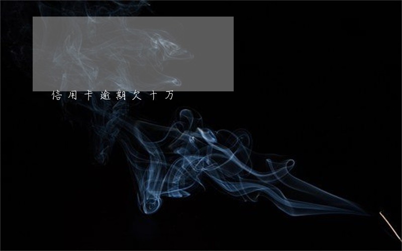 信用卡逾期欠十万 信用卡逾期欠十万