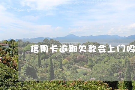 信用卡逾期欠款会上门吗 信用卡逾期欠款会上门吗