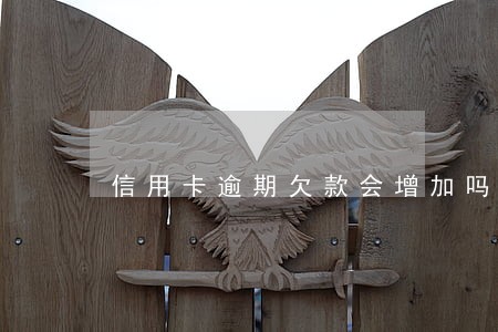 信用卡逾期欠款会增加吗 信用卡逾期欠款会增加吗