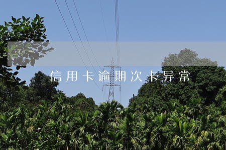 信用卡逾期次卡异常 信用卡逾期次卡异常