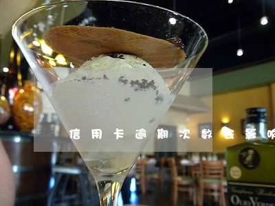 信用卡逾期次数会影响吗 信用卡逾期次数会影响吗