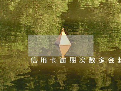 信用卡逾期次数多会封卡么 信用卡逾期次数多会封卡么