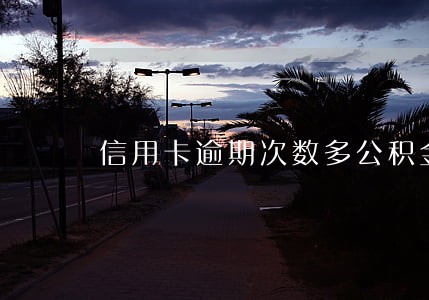 信用卡逾期次数多公积金 信用卡逾期次数多公积金