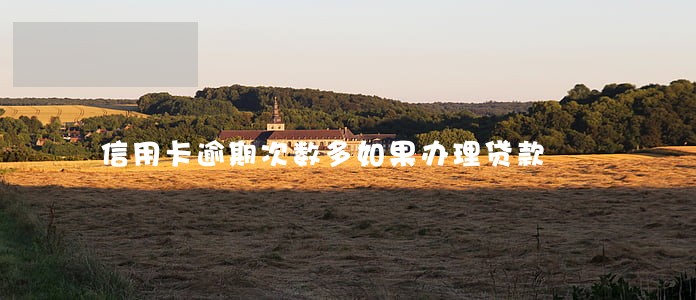 信用卡逾期次数多如果办理贷款