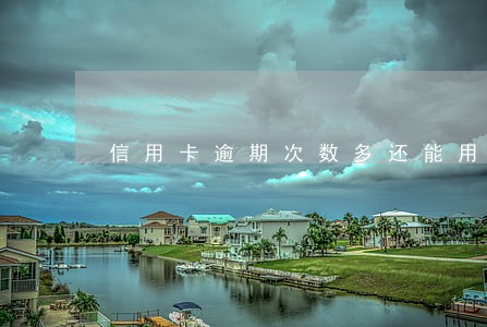 信用卡逾期次数多还能用吗 信用卡逾期次数多还能用吗