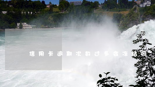 信用卡逾期次数过多会冻结吗 信用卡逾期次数过多会冻结吗