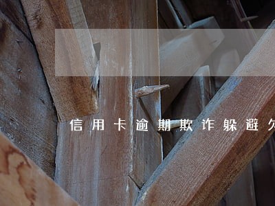 信用卡逾期欺诈躲避欠款 信用卡逾期欺诈躲避欠款