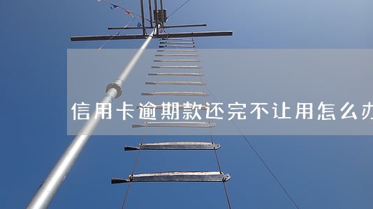 信用卡逾期款还完不让用怎么办 信用卡逾期款还完不让用怎么办
