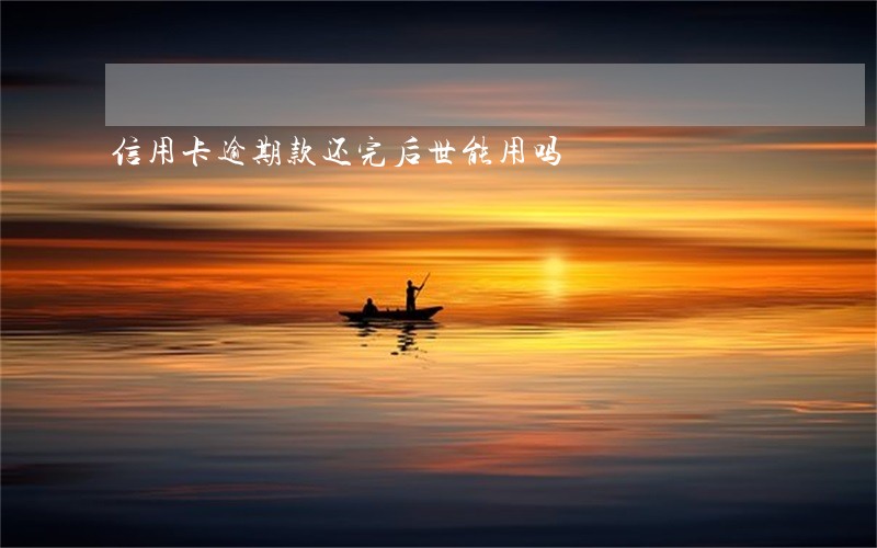信用卡逾期款还完后世能用吗 信用卡逾期款还完后世能用吗