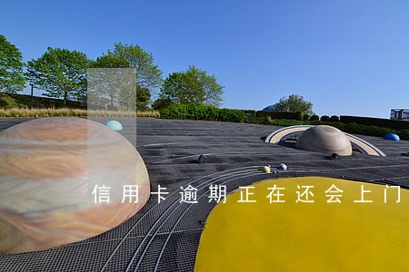 信用卡逾期正在还会上门吗 信用卡逾期正在还会上门吗