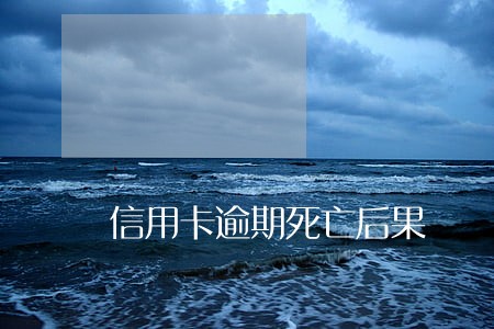 信用卡逾期死亡后果 信用卡逾期死亡后果