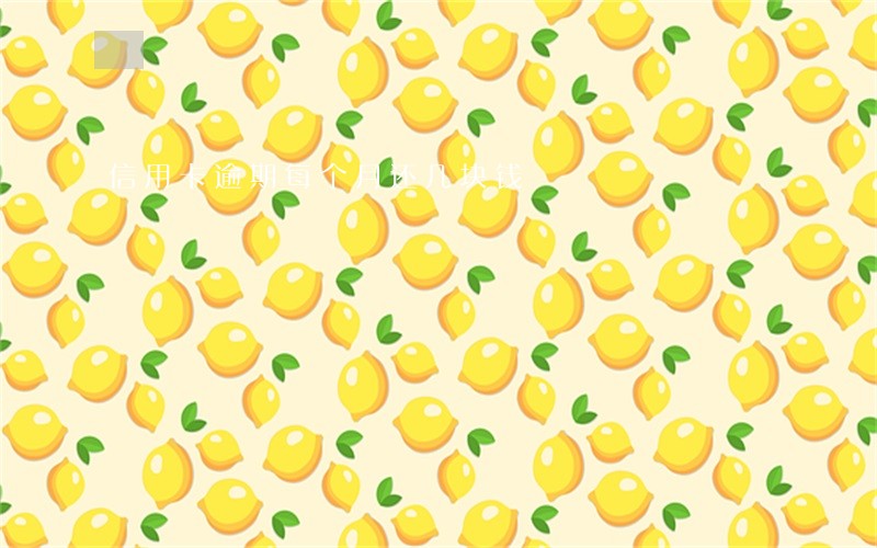 信用卡逾期每个月还几块钱 信用卡逾期每个月还几块钱