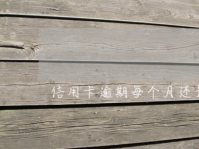 信用卡逾期每个月还最低 信用卡逾期每个月还最低