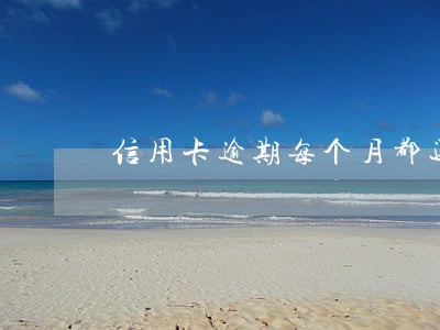 信用卡逾期每个月都还会不会坐牢 信用卡逾期每个月都还会不会坐牢