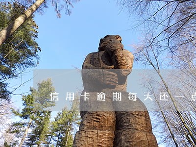 信用卡逾期每天还一点有用吗 信用卡逾期每天还一点有用吗