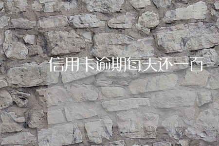 信用卡逾期每天还一百 信用卡逾期每天还一百