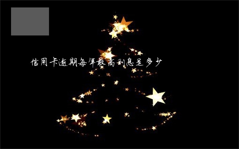 信用卡逾期每年最高利息是多少