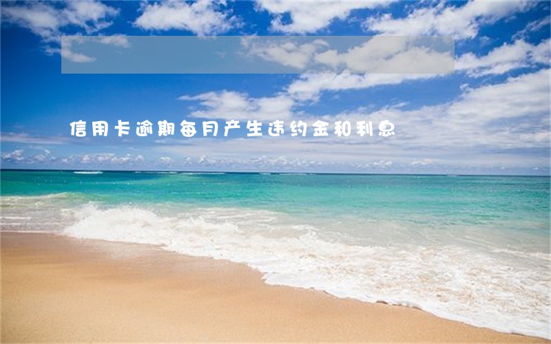 信用卡逾期每月产生违约金和利息 信用卡逾期每月产生违约金和利息