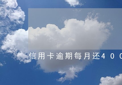信用卡逾期每月还400可以吗 信用卡逾期每月还400可以吗