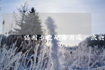 信用卡逾期每月还一点会被起诉吗 信用卡逾期每月还一点会被起诉吗