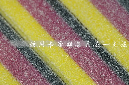 信用卡逾期每月还一点没事 信用卡逾期每月还一点没事