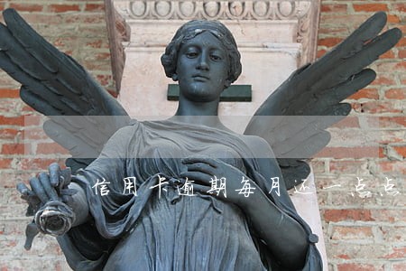 信用卡逾期每月还一点点会怎么样 信用卡逾期每月还一点点会怎么样